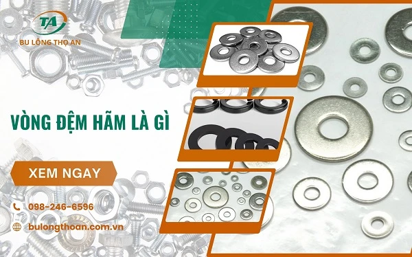 Vòng đệm hãm là gì? Tất tần tật thông tin cần biết